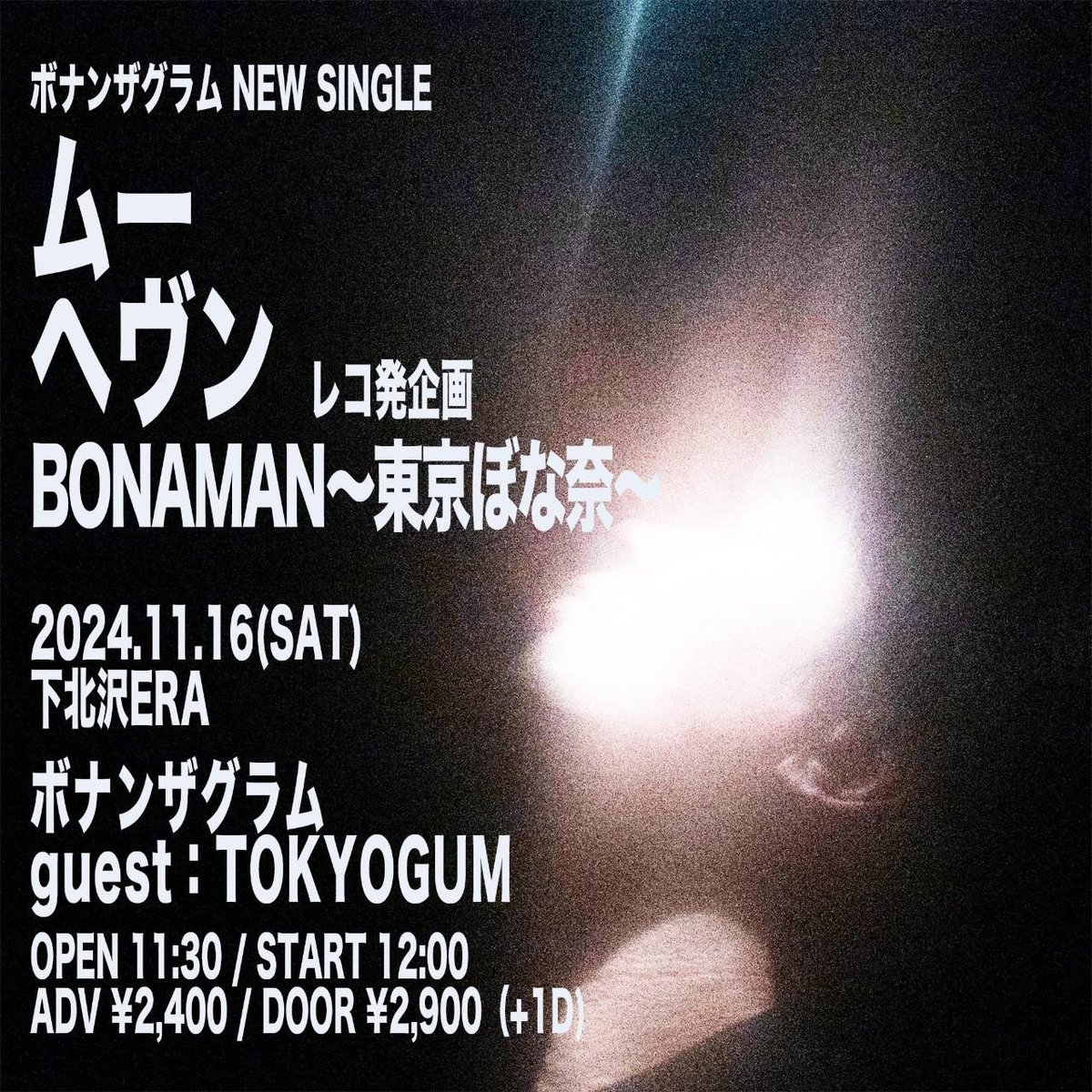 >>>Next show<<<

2024.11.16(sat) 下北沢ERA
『BONAMAN 〜東京ぼな奈〜』

open 11:30 / start 12:00
前売 ¥2,400

ボナンザグラム
guest：TOKYOGUM

🎫リプライ、DMで
