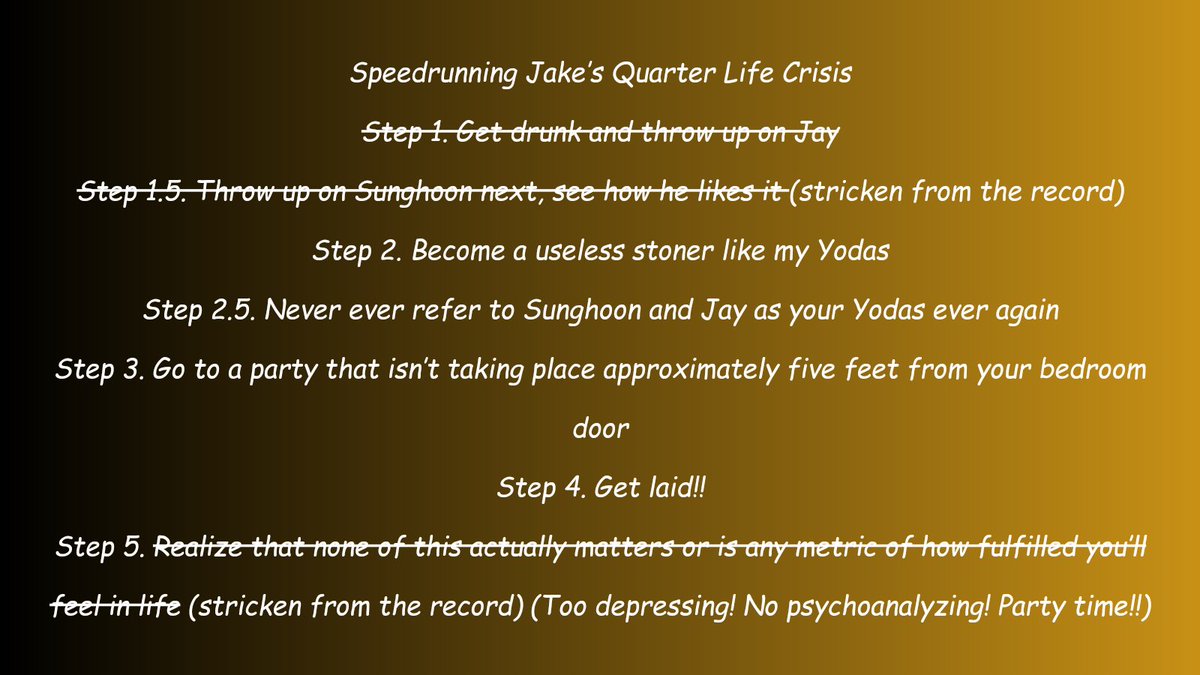 quarter life crisis

⏰️ heejake, rated m, 14.3k
⌛️ college/university
⏱️ existential dread disguised as a silly oneshot, (unsuccessfully) fucking the weed man for weed, unchecked amounts of 02z bickering seriously i had way too much fun writing this

🔗 ao3.org/works/59655523