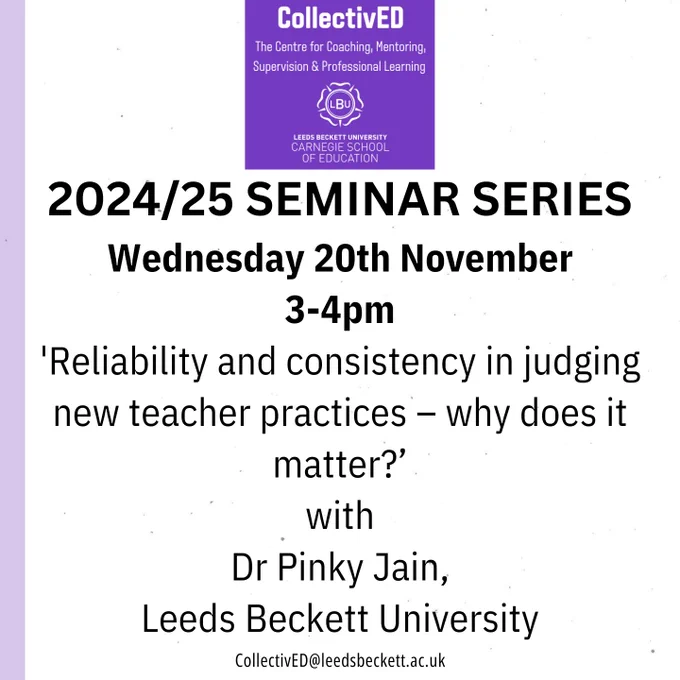 2024/25 SEMINAR SERIES
Wednesday 20th November.
3-4pm.
'Reliability and consistency in judging new teacher practices – why does it matter?’ with Dr Pinky Jain, Leeds Beckett University.
CollectivED@leedsbeckett.ac.uk