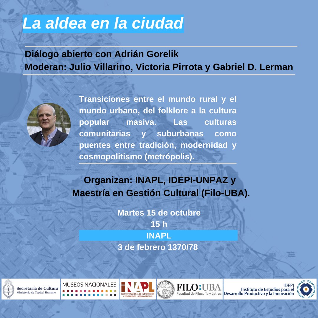 La aldea en la ciudad
Diálogo abierto con Adrián Gorelik.

Moderan: Julio Villarino, Victoria Pirrotta y Gabriel D. Lerman.

Martes 15 de octubre, 15 horas - INAPL, 3 de febrero 1378, CABA.

Organizan: INAPL, IDEPI-UNPAZ y Maestría en Gestión Cultural (Filo - UBA).

#INAPL