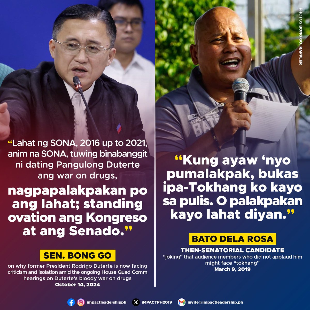 iMPACTPH2019's tweet photo. 'KUNG AYAW 'NYO PUMALAKPAK, BUKAS IPA-TOKHANG KO KAYO SA PULIS'

Sen. Bong Go expressed confusion about why former President Rodrigo Duterte is now facing criticism and isolation amid the ongoing House Quad Committee hearings on Duterte's bloody war on drugs.

In a media interview on October 14, Go highlighted that during Duterte's State of the Nation Addresses (SONAs) from 2016 to 2021, Congress and the Senate would applaud and give standing ovations whenever the war on drugs was mentioned.

It can be recalled that Duterte's allies humorously referenced his bloody war on drugs.

During a rally in Calamba City, Laguna, on March 9, 2019, then-senatorial candidate Bato Dela Rosa joked that audience members who did not applaud him might face "tokhang," referring to the police anti-drug operation he led as Duterte's first Philippine National Police (PNP) chief.