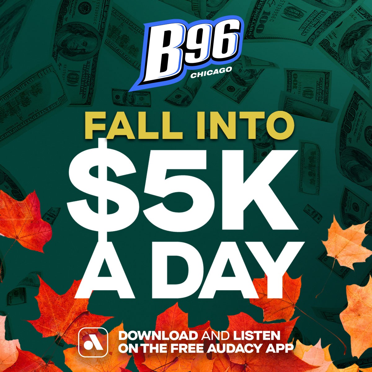 It's here, the Fall Into $5K A Day and win $5,000 with Audacy and B96!

To enter this national contest:

🤑  Download the free Audacy app
🤑 Listen to our station for one hour to get your entry
Don’t miss your chance to win $5,000 bit.ly/4f3RTfH