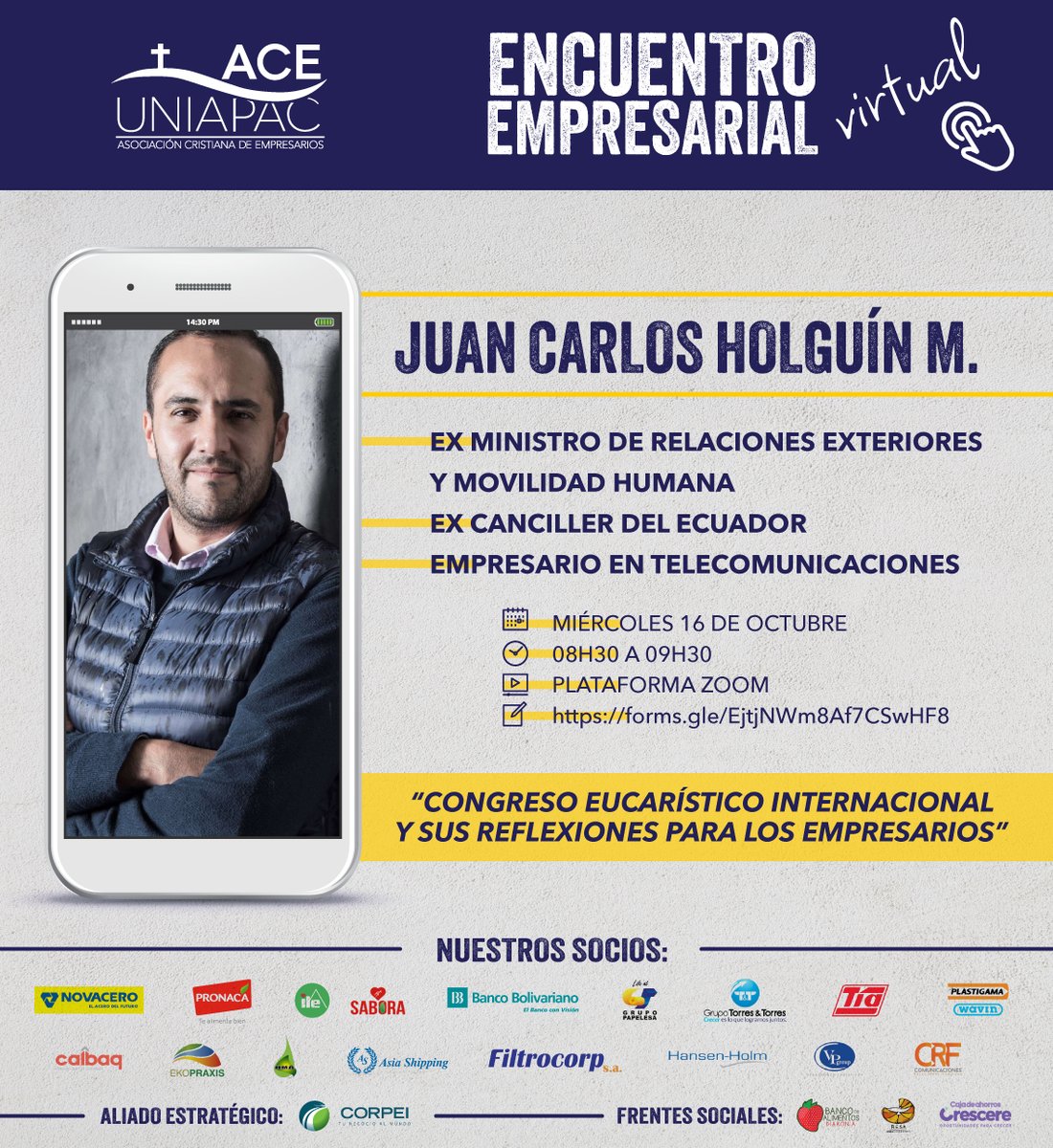 ACE-Uniapac (@aceuniapac) on Twitter photo 🖥️ ENCUENTRO EMPRESARIAL virtual
✝️ “Congreso Eucarístico Internacional y sus reflexiones para los empresarios”
Nos acompañará Juan Carlos Holguín, ex Canciller del Ecuador.
🗓️ Miércoles 16 de octubre
⏰ 08h30 a 09h30
✍🏼 forms.gle/EjtjNWm8Af7CSw… 🖥️ ENCUENTRO EMPRESARIAL virtual
✝️ “Congreso Eucarístico Internacional y sus reflexiones para los empresarios”
Nos acompañará Juan Carlos Holguín, ex Canciller del Ecuador.
🗓️ Miércoles 16 de octubre
⏰ 08h30 a 09h30
✍🏼 forms.gle/EjtjNWm8Af7CSw…