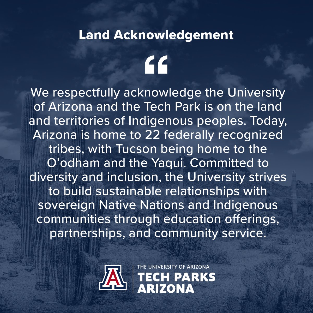 We respectfully acknowledge that the University of Arizona is located on the ancestral lands and territories of Indigenous peoples. Tucson’s roots run deep—Indigenous peoples, most notably the Hohokam, first settled this land thousands of years ago.