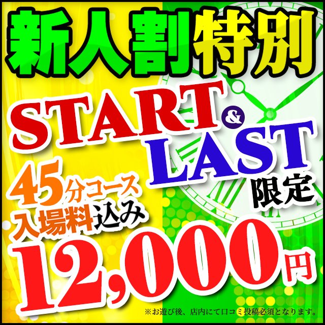 新人期間限定
★ スタート枠＆ラスト枠限定 ★

45分 12,000円

初めてのお遊びの女の子限定
※ご入場料+2,000円
※口コミ投稿必須
