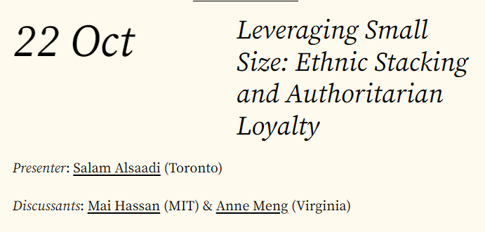 Join us on October 22 (8:00am PST, 11:00am EST, 5:00pm CET) for <a href="/AlsaadiSalam/">Salam Alsaadi</a> (<a href="/UofT_PolSci/">Political Science</a>)'s presentation on Ethnic Stacking and Authoritarian Loyalty followed by comments by <a href="/MaiOHassan/">Mai Hassan</a> (<a href="/MITPoliSci/">MITPoliticalScience</a>) and <a href="/annemeng_/">Anne Meng</a> (<a href="/UVA/">UVA</a>).
To attend subscribe at: eepurl.com/iJc9FY