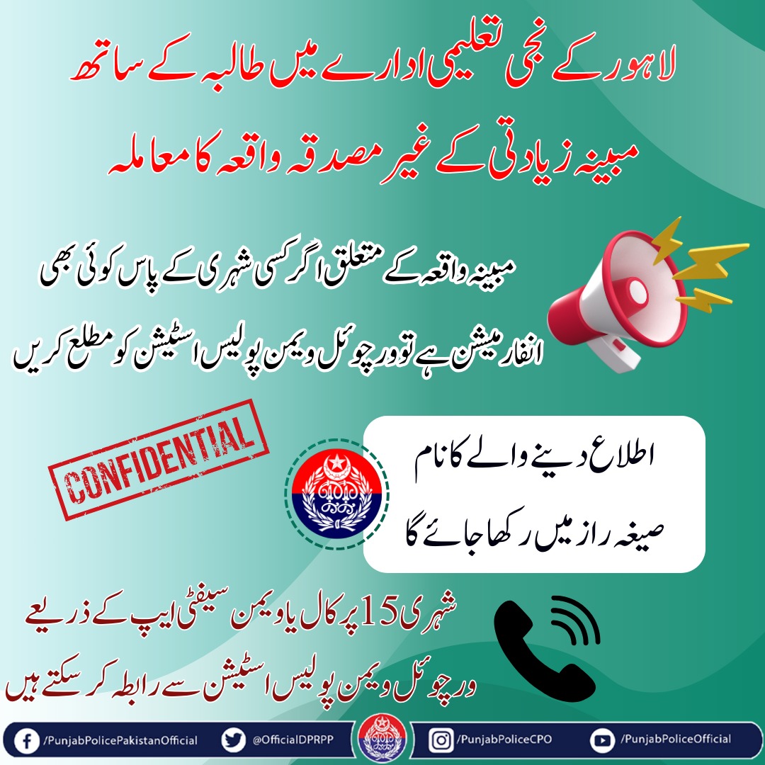 لاہور کے نجی تعلیمی ادارے میں طالبہ کے ساتھ مبینہ زیادتی کے غیر مصدقہ واقعہ کے متعلق اگر کسی شہری کے پاس کسی قسم کی بھی کوئی معلومات ہیں تو فوری طور پر ورچوئل ویمن پولیس اسٹیشن کو 15 کال یا ویمن سیفٹی ایپ کے ذریعے مطلع کریں۔ اطلاع دینے والے کا نام صیغہ راز میں رکھا جائے گا۔