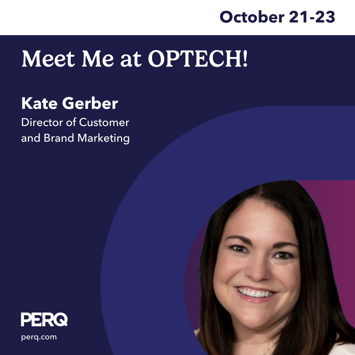 You'll find Kate Gerber at booth #820 at OPTECH next week. The expo will be open on Monday, October 21 from 3 - 6:30 pm and then again on Tuesday, October 22 from 10:30 am - 6 pm. Hope to see you there! 

#PERQinPerson #OPTECH