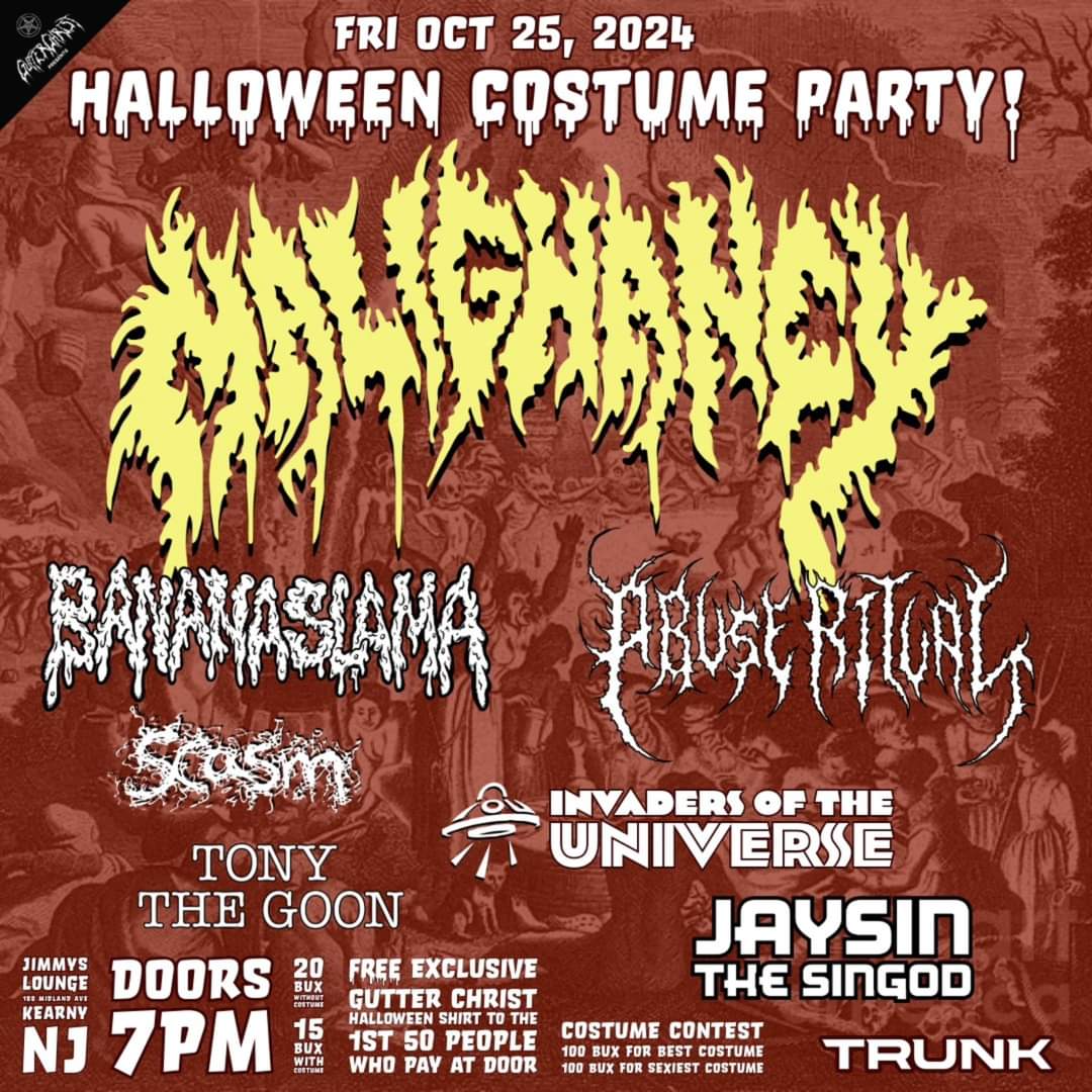 Come Get Your Halloween Slams and Jams on Friday Oct.25th!!  GUTTER CHRIST PRODUCTIONS Halloween Costume Party at Jimmy's Restaurant &amp; Lounge in Kearny NJ
MALIGNANCY Bananaslama  Abuse Ritual  Scasm, Invaders Of The Universe ,Tony The Goon ,Jaysin The Singod #party #deathmetal