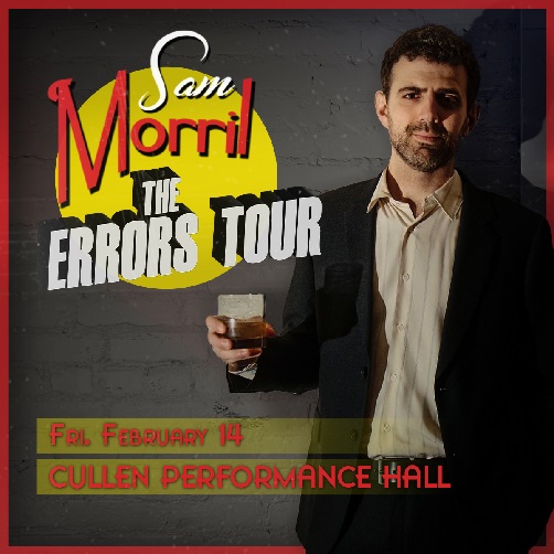 Just Announced!

Sam Morril: The Errors Tour is coming to Houston on February 14, 2024!

General On-sale begins 10/18/2024 at 10am.