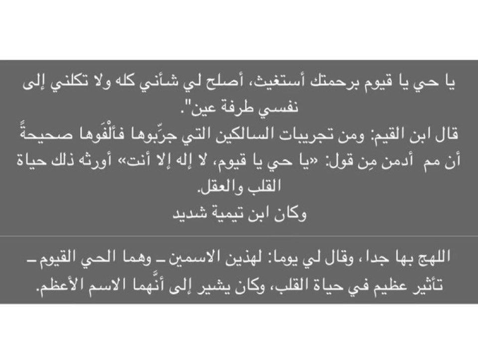 يا الله شوفوا كلام الدكتورة نوال العيد :

عن دعاء  "ياحيّ ياقيوم..برحمتِكَ أستغيث أصلِح  
لي شأني كلَّهُ ولا تَكلني إلى نفسي طرفةَ عينٍ"   

عظيم هذا الدعاء و كان ابن تيمية شديد اللهج بهذا الدعاء .. ويقول أن لهذين الاسمين (ياحي ياقيوم ) تأثير  في حياة القلب والعقل🥺❤️