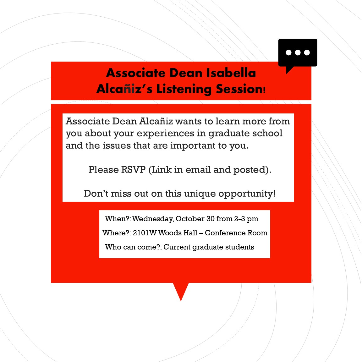Don't miss out on this opportunity for your voice to be heard! Current graduate students, join Associate Dean Isabella Alcañiz in her listening session on Wednesday, October 30 from 2-3pm in the conference room! Please RSVP to this event with the link sent to you via email.