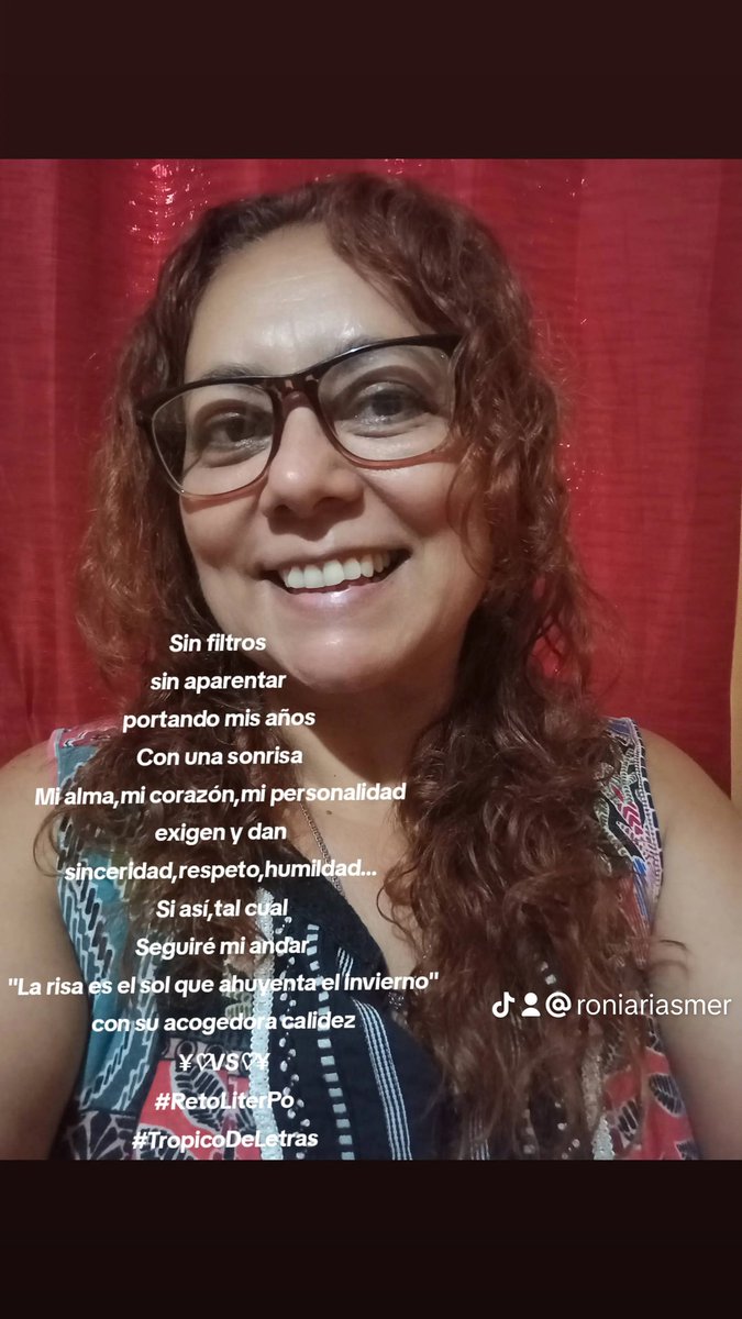 <a href="/LiterPo_Publish/">LiterPo Publishing</a> <a href="/TropicodeLetras/">Trópico de Letras</a> @LiterPo_ <a href="/JuliaLescano22/">Julia Lescano</a> @EnidIsais_ Sin filtros
sin aparentar
portando mis años
Con una sonrisa
Mi alma,mi corazón,mi personalidad
exigen y dan
sinceridad,respeto,humildad...
Si así,tal cual
Seguiré mi andar
"La risa es el sol que ahuyenta el invierno"
con su acogedora calidez
¥♡VS♡¥
#RetoLiterPo
#TropicoDeLetras