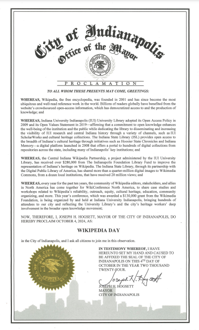 Today, <a href="/IndyMayorJoe/">Mayor Joe Hogsett</a> declared Oct. 4, 2024 “Wikipedia Day”, recognizing Wikipedia as the most well-read reference work in the world. 

We are honored to partner with <a href="/state_library/">Indiana State Library</a> and the City of Indianapolis to acknowledge and celebrate the open knowledge movement.