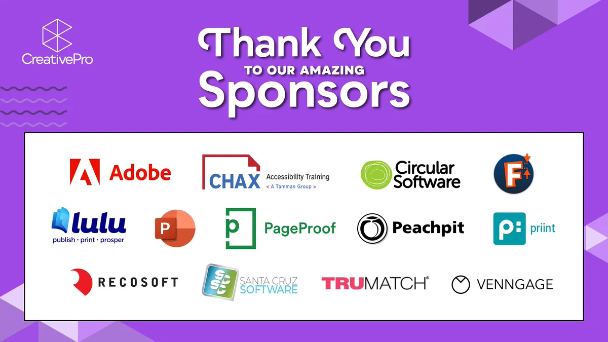 Thank you to our amazing sponsors! 
Purple slide with a white box of sponsor logos in alphabetical order as follows: Adobe, CHAX, Circular Software, Fontlab, Lulu, Microsoft PowerPoint, PageProof, Peachpit, priint, Recosoft, Santa Cruz Software, TRUMATCH, Venngage

