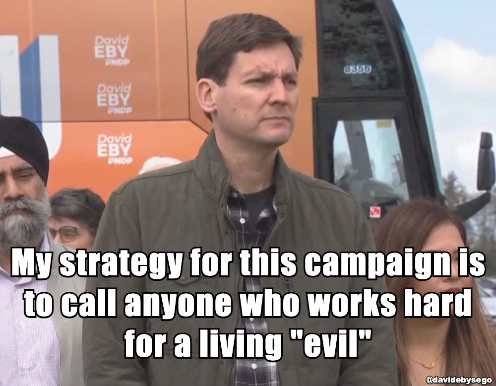 DavidEbysEgo's tweet image. My strategy for this campaign is to call anyone who works hard for a living &quot;evil&quot;

#NEVERWRONG #davidebysego #davideby #bcndp #BritishColumbia #ProvinceofBC #GovernmentofBC #StrongerBC #HomesForPeople #bcndp #bcpoli #vanpoli #justintrudeau #unlimitedpower