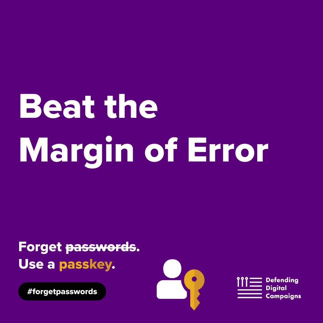 DefendCampaigns's tweet photo. Beat the margin of error. (S)elect and protect with a #passkey. Bad actors don't break in, they log in. When you switch to passkeys you're making yourself and the campaign you love more #secure. https://t.co/eQB3sz6l6L #ForgetPasswords #CybersecurityAwarenessMonth https://t.co/DfDLkjmmqp