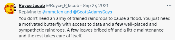 Royce_P_Jacob's tweet photo. You don´t need an army of trained raindrops to cause a flood. You just need a motivated butterfly with access to data and a few well-placed and sympathetic raindrops. A few leaves bribed off and a little maintenance and the rest takes care of itself. https://t.co/yets2qhIMr