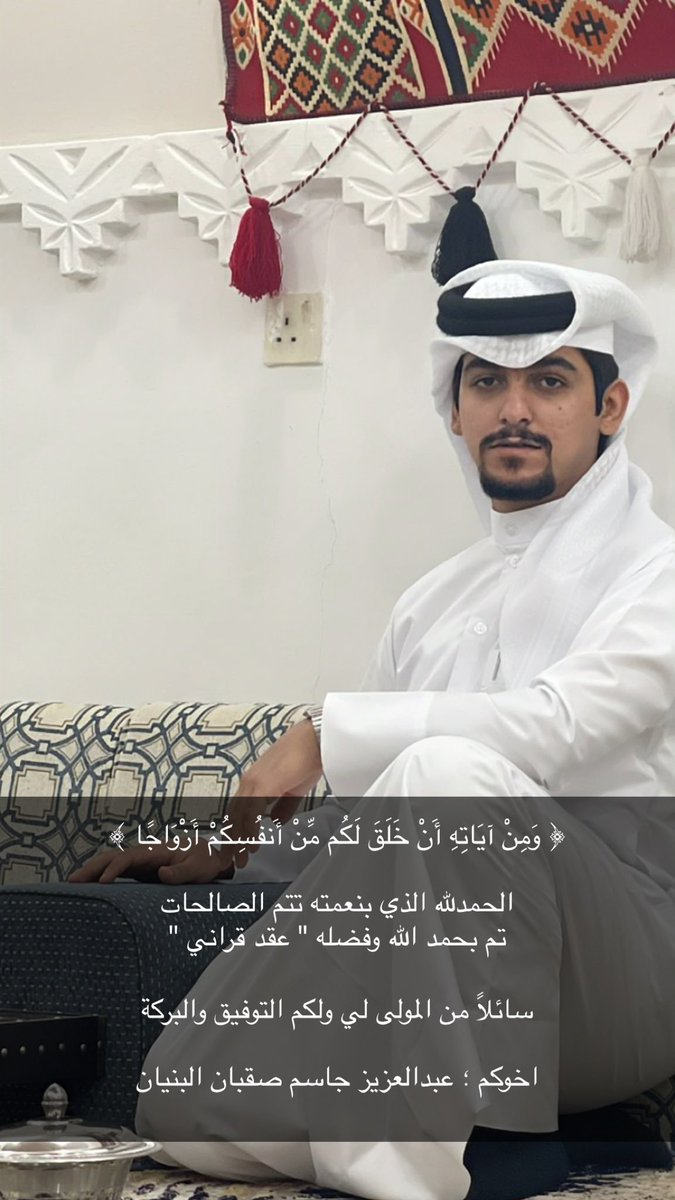 ﴿ وَمِنْ آيَاتِهِ أَنْ خَلَقَ لَكُم مِّنْ أَنفُسِكُمْ أَزْوَاجًا ﴾ 

الحمدلله الذي بنعمته تتم الصالحات
تم بحمد الله وفضله " عقد قراني "

سائلاً من المولى لي ولكم التوفيق والبركة

اخوكم ؛ عبدالعزيز جاسم صقبان البنيان