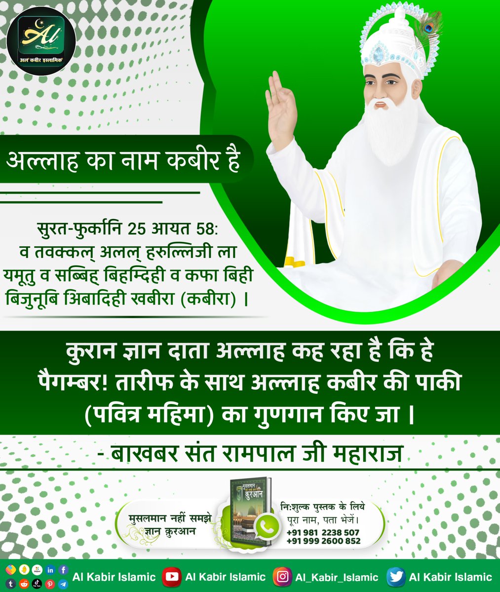 अल्लाह का नाम कबीर है!
सुरत-फुर्कानि 25 आयत 58: कुरान ज्ञान दाता अल्लाह कह रहा है कि हे पैगम्बर! तारीफ के साथ 'अल्लाह कबीर जी' की पाकी (पवित्र महिमा) का गुणगान किए जा।
#AlKabir_Islamic
#SaintRampalJi
