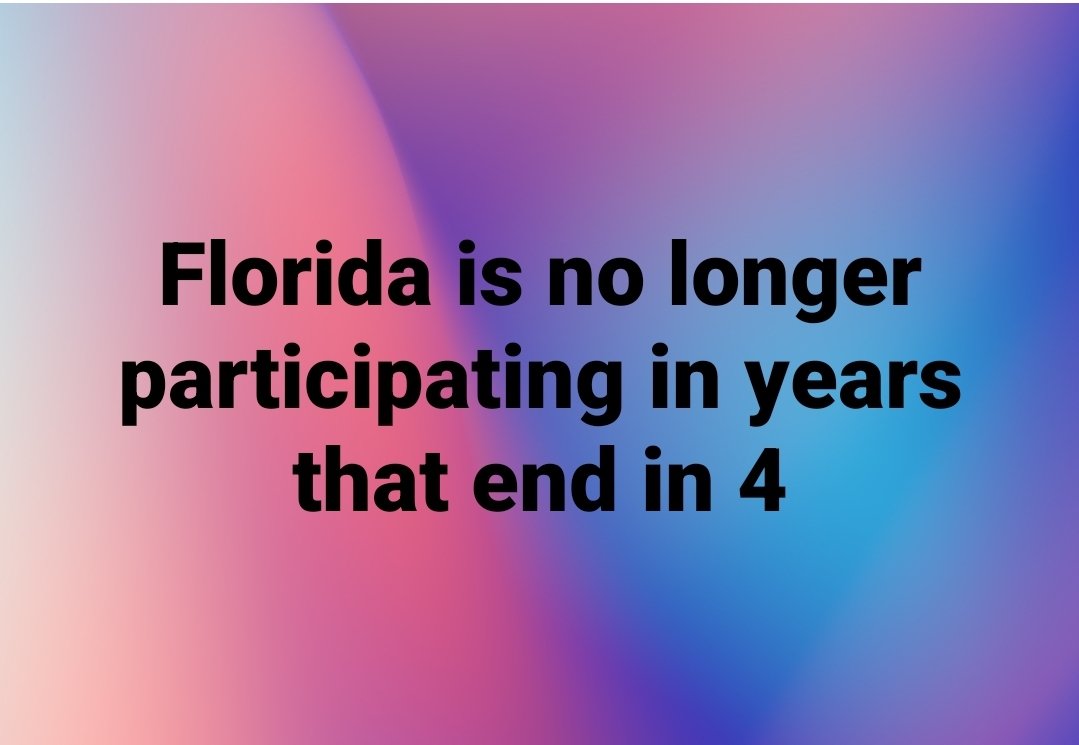 Attention:

Due to the years 1964, 2004, and 2024, Florida will no longer be participating in years that end in 4.

Thank you.
