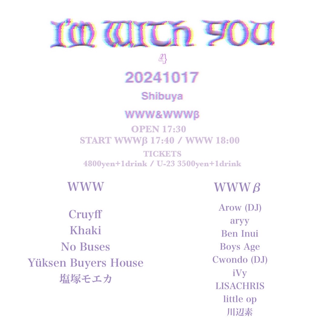 《W&amp;β/チケット販売中》
10/17(木)「I'm With You4」

No Busesメンバーによる自主企画"I'm With You4"がWWW/WWWβにて開催🤝
U-23チケットは残りわずか✨

🌍出演
Cruyff / Khaki / No Buses / Yüksen Buyers House / 塩塚モエカ / Arow (DJ) / aryy / Ben Inui / Boys Age / Cwondo (DJ) / iVy /