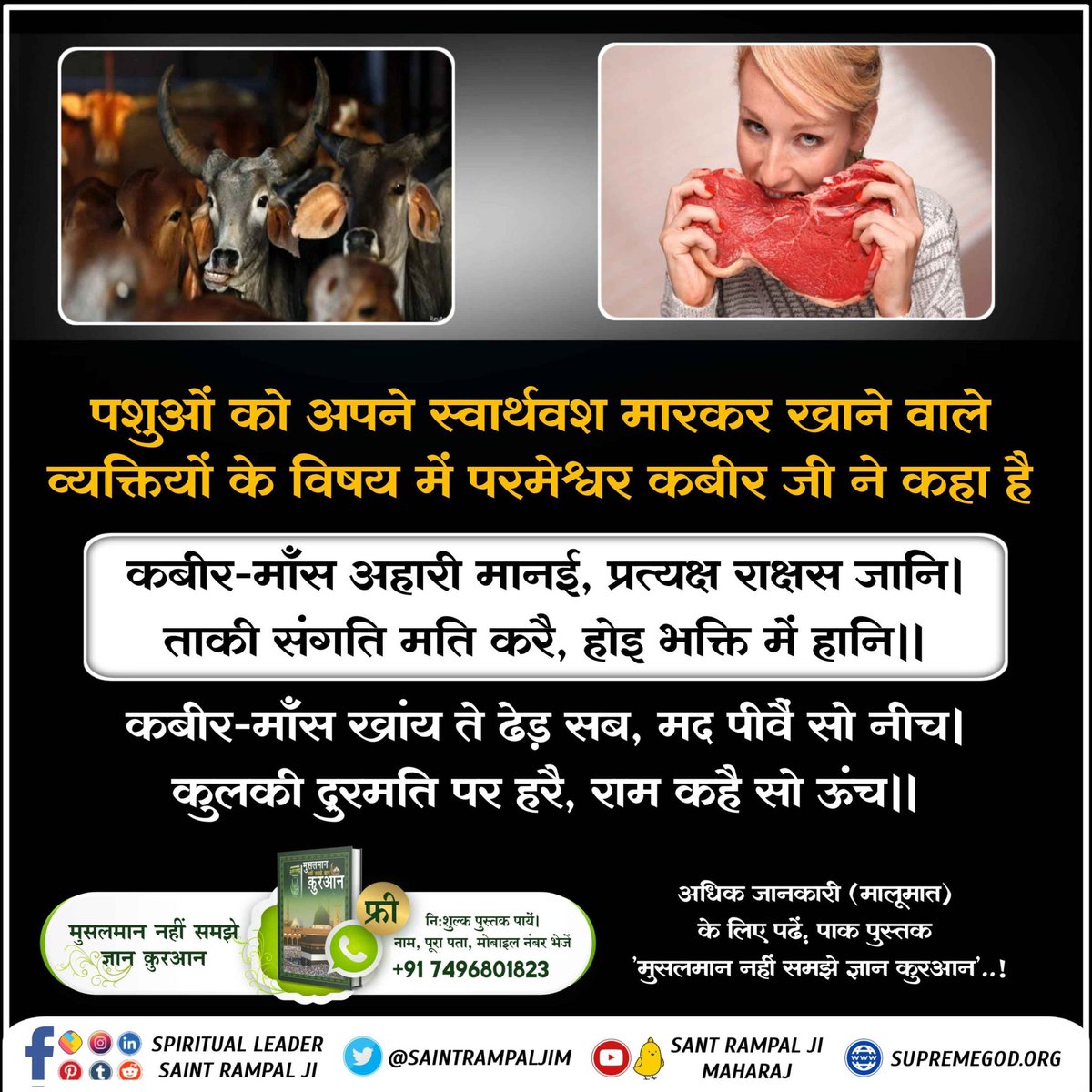 *#गल_काटे_सो_कुफर_कसाई*
 गल काटे सो कुफर कसाई

अपने जीभ के स्वाद के लिए परमात्मा के बच्चों का गला काटना कुफ़र (पाप) है, जिसके लिए ऐसे कसाई व्यक्ति को भगवान नरक में डालेगा। 
कबीर-मुसलमान मारै करद सो, हिंदू मारे तरवार।
कहै कबीर दोनूं मिलि, जैहैं यम के द्वार।।