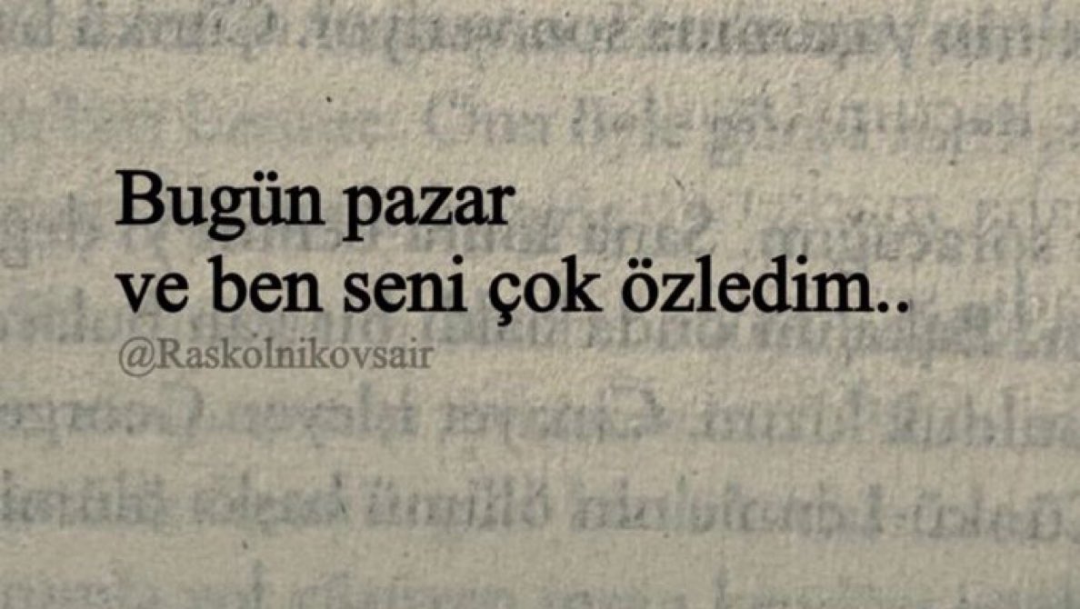 “Bugün pazar 
ve ben seni çok özledim..”