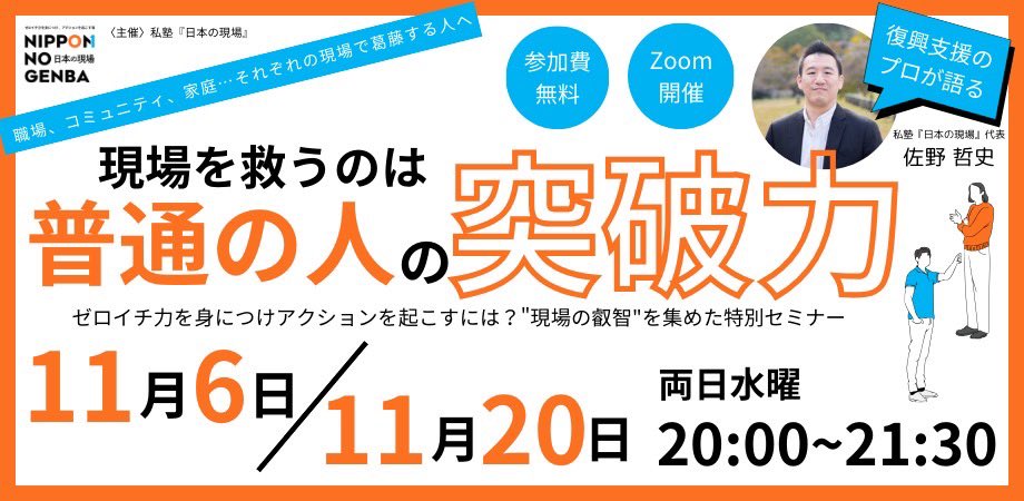 【ゼロイチ力を身に着けアクションを起こす秘訣をお伝えします！！】
～復興支援のプロが語る”現場の叡智”を集めた特別セミナー～

17年間復興・地域おこしに携わる佐野が復興の現場で出会った方々の”突破力”の紐解きを通じて、日々の職場などで感じているモヤモヤを乗り越えるヒントをお伝えします！