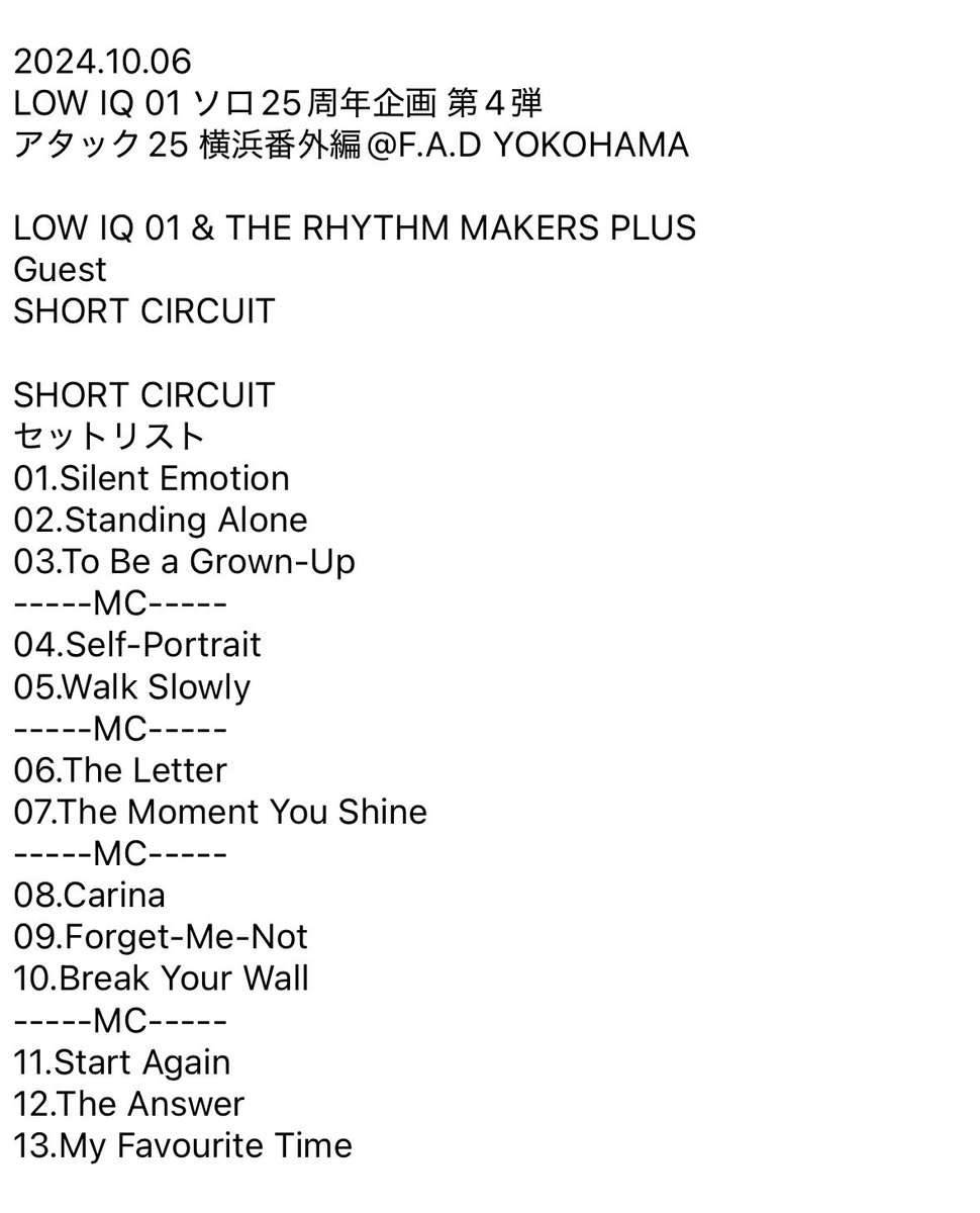T0m0aki1x13's tweet image. 2024.10.06
LOW IQ 01 ソロ25周年企画 第4弾
アタック25 横浜番外編 at F.A.D YOKOHAMA

LOW IQ 01 &amp;amp; THE RHYTHM MAKERS PLUS
Guest
SHORT CIRCUIT

SHORT CIRCUIT
セットリスト

#SHORTCIRCUIT