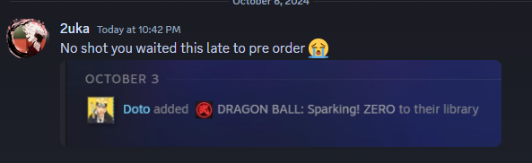 DotoDoya's tweet photo. Nah im crying LMAOO 

Obviously I knew I was buying sparking zero since the very first trailer but still I've just never seen the point of a super early preorder in the digital age of games. 7 weeks or 7 hours early still giving me the same bonuses so I'm waiting. 

Why would I tease myself seeing it in my steam library before that
