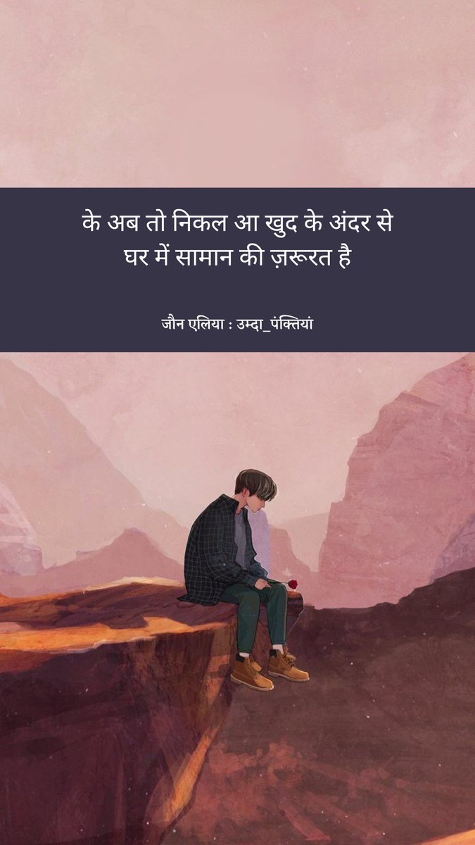 के अब तो निकल आ खुद के अंदर से
घर में सामान की ज़रूरत है

~ जौन एलिया