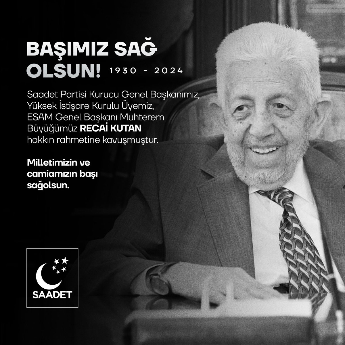BAŞIMIZ SAĞOLSUN

Saadet Partisi Kurucu Genel Başkanımız, Yüksek İstişare Kurulu Üyemiz, ESAM Genel Başkanı Muhterem Büyüğümüz Recai Kutan hakkın rahmetine kavuşmuştur.

Milletimizin ve camiamızın başı sağolsun.