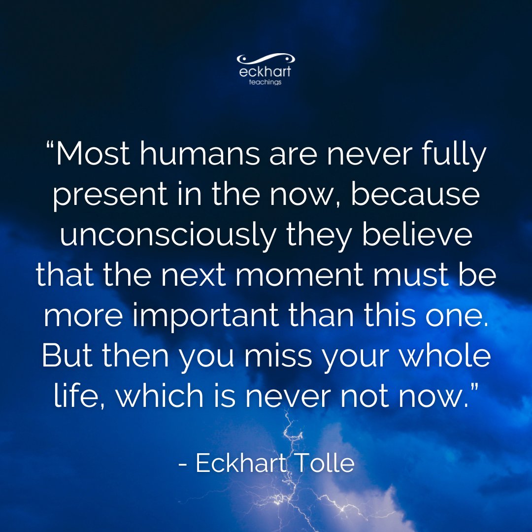 EckhartTolle's tweet image. “Most humans are never fully present in the now, because unconsciously they believe that the next moment must be more important than this one. But then you miss your whole life, which is never not now.”  - Eckhart Tolle