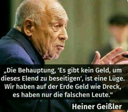 Zitat von Heiner Geißler mit folgendem Inhalt

Die Behauptung es gibt kein Geld, um dieses Elend zu beseitigen, ist eine Lüge. Wir haben auf der Erde Geld wie Dreck, es haben nur die falschen Leute 