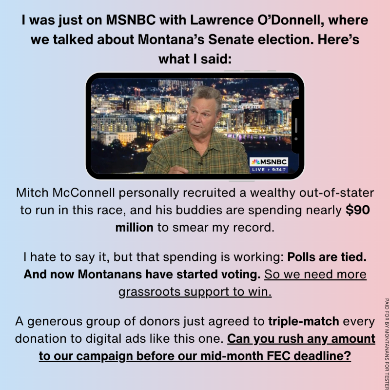 jontester's tweet photo. I’m in the fight of my life to defend Montana’s Senate seat—It’s no secret that McConnell is determined to defeat me.

If we want to win this race, then our campaign needs more support—fast.

Any amount you can give will be 3x-matched.