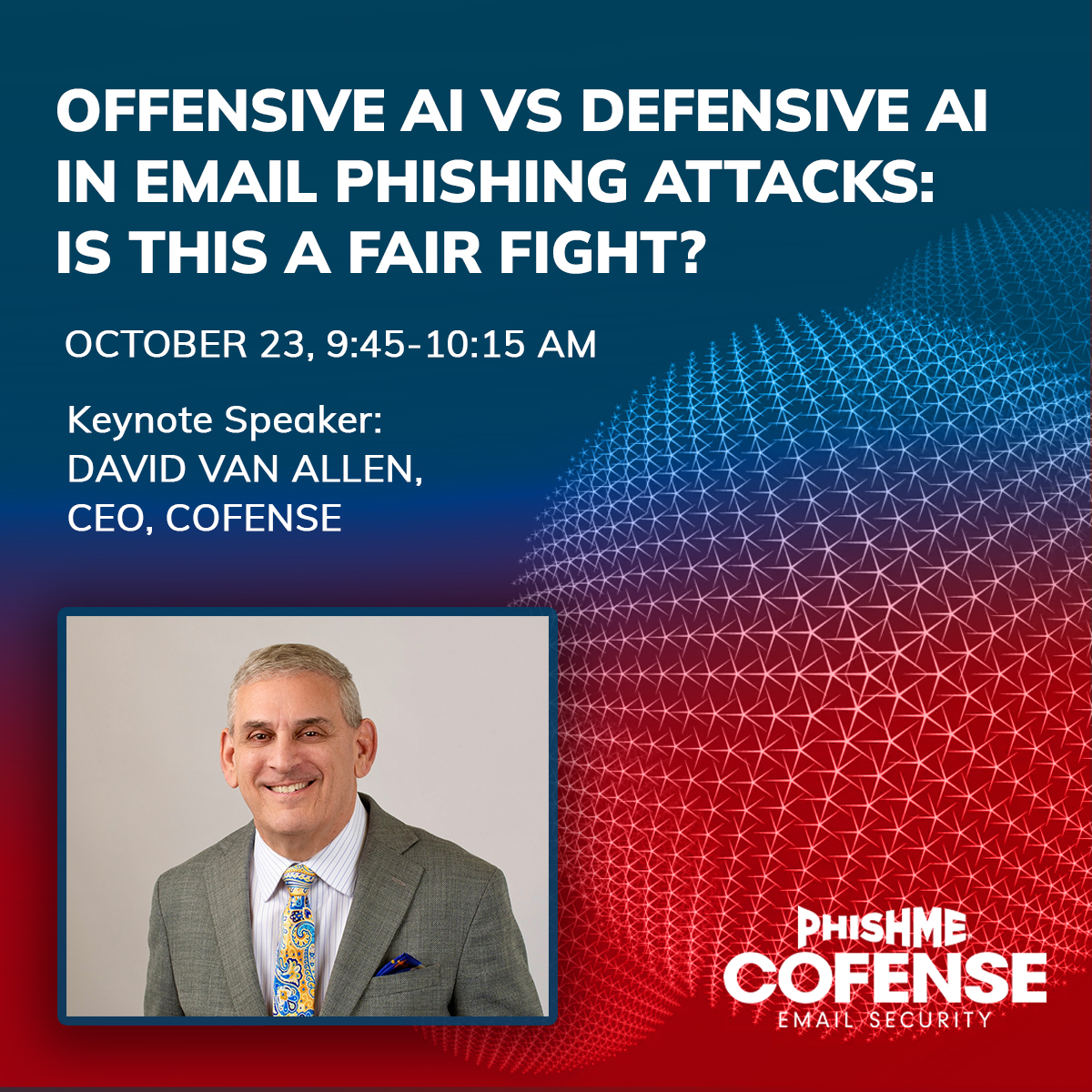 Join Cofense at the CSO Conference and Awards on October 30. In his keynote address, our CEO David Van Allen will explore offensive vs. defensive AI in phishing attacks. 

Learn more about the AI phishing threat in our upcoming webinar: bit.ly/3zP6XyT
