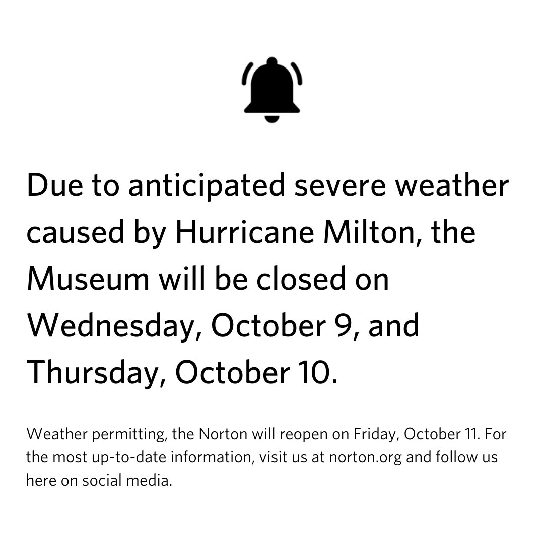 Due to anticipated severe weather caused by Hurricane Milton, the Museum will be closed on Wednesday, October 9, and Thursday, October 10. Weather permitting, the Norton will reopen on Friday, October 11.