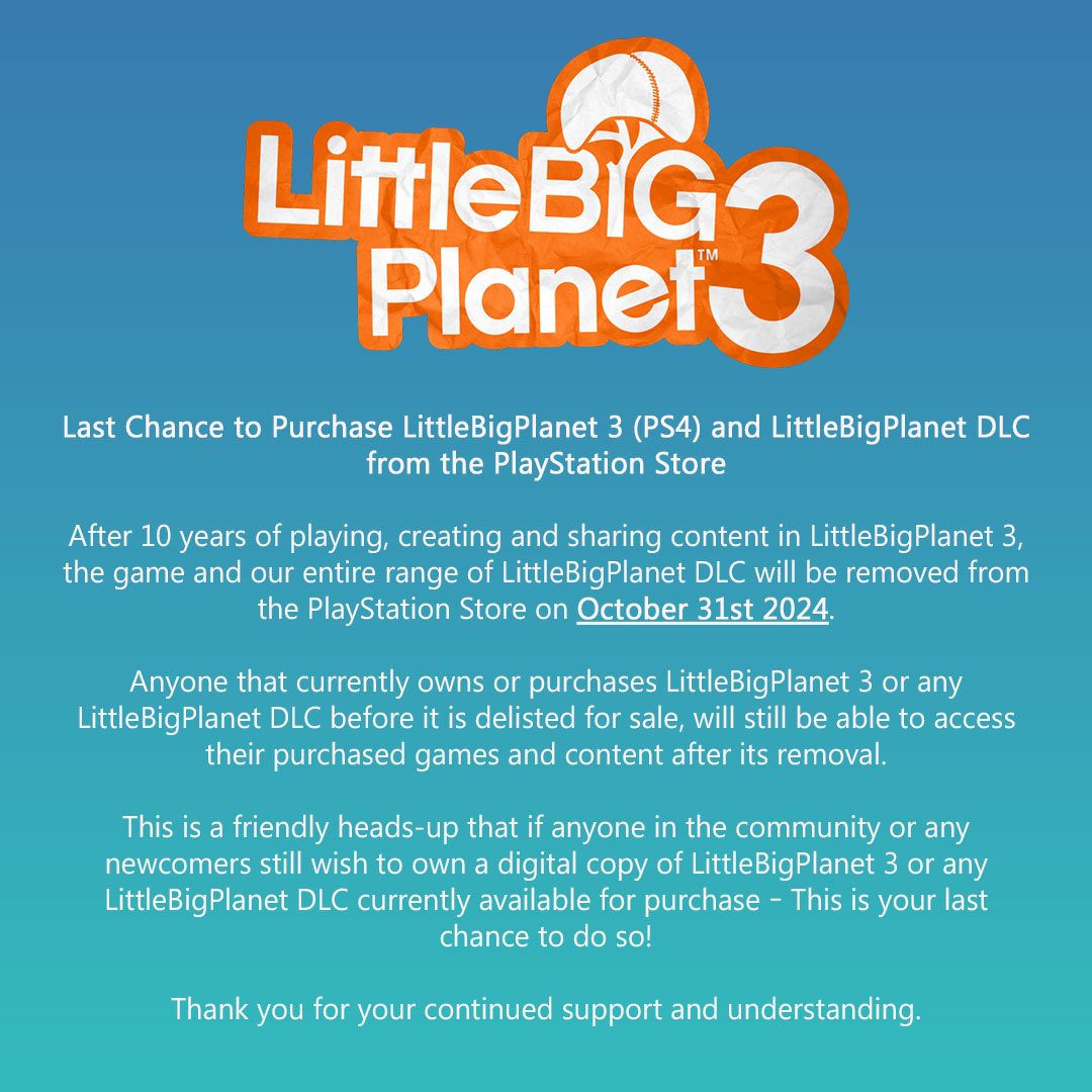 Wario64's tweet image. LittleBigPlanet 3 (PS4) and its DLC will be removed from PSN on Oct 31st.

Anyone that own/purchases the game/DLC before delisting will be able to access their purchased games/content after removal

LittleBigPlanet 3 is $19.99 on US PSN bit.ly/4dzbHX7