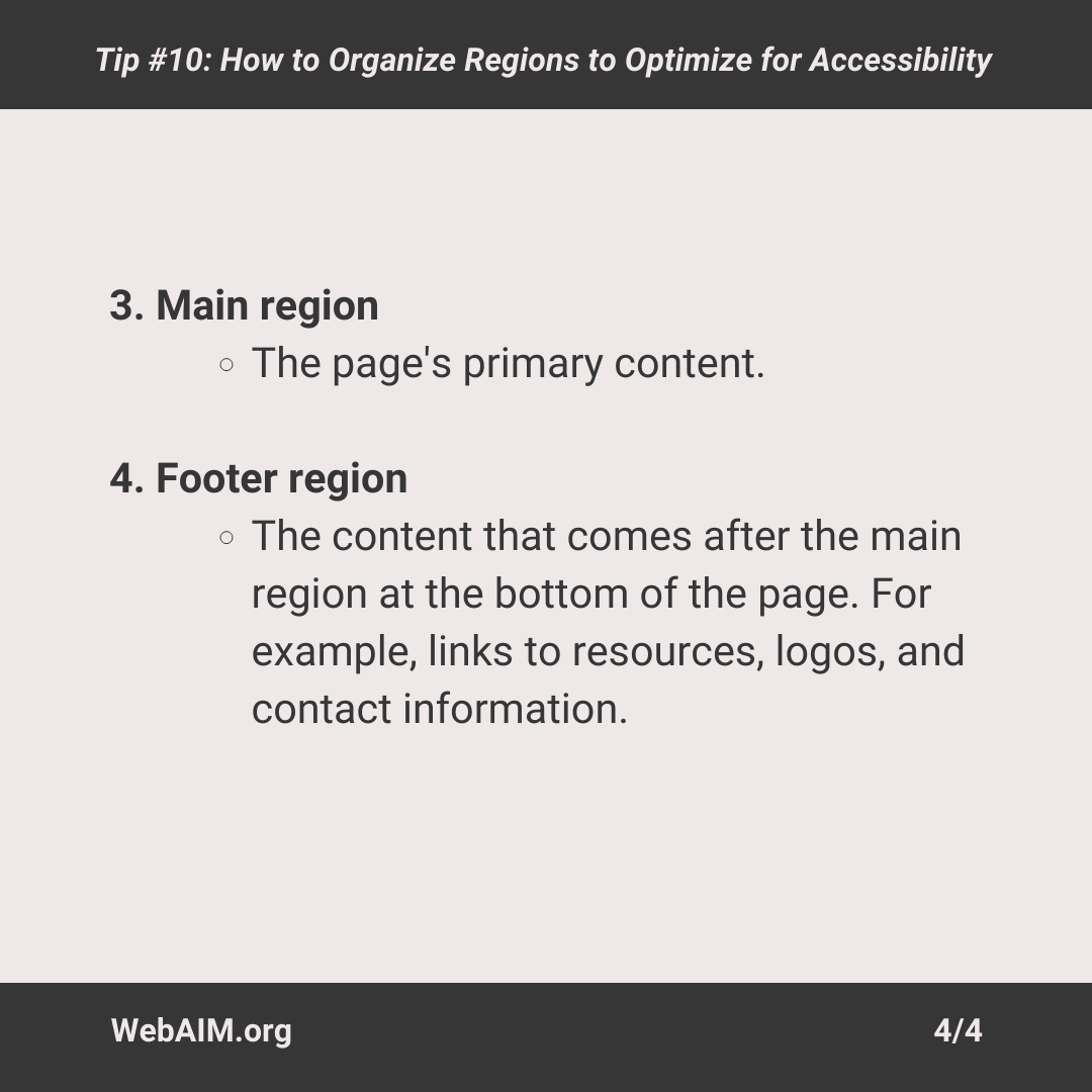 Accessibility Tip #10/25: Let's break down how to organize regions to optimize for accessibility. There are four regions most web pages need for an accessible structure. View the slides to learn more. #WebAIM25 #a11yTips