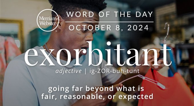 Merriam-Webster Word of the Day October 8, 2024 'exorbitant' adjective | ig-ZOR-buh-tunt "going far beyond what is fair, reasonable, or expected." Background Image: A person reading the price tag on a piece of clothing