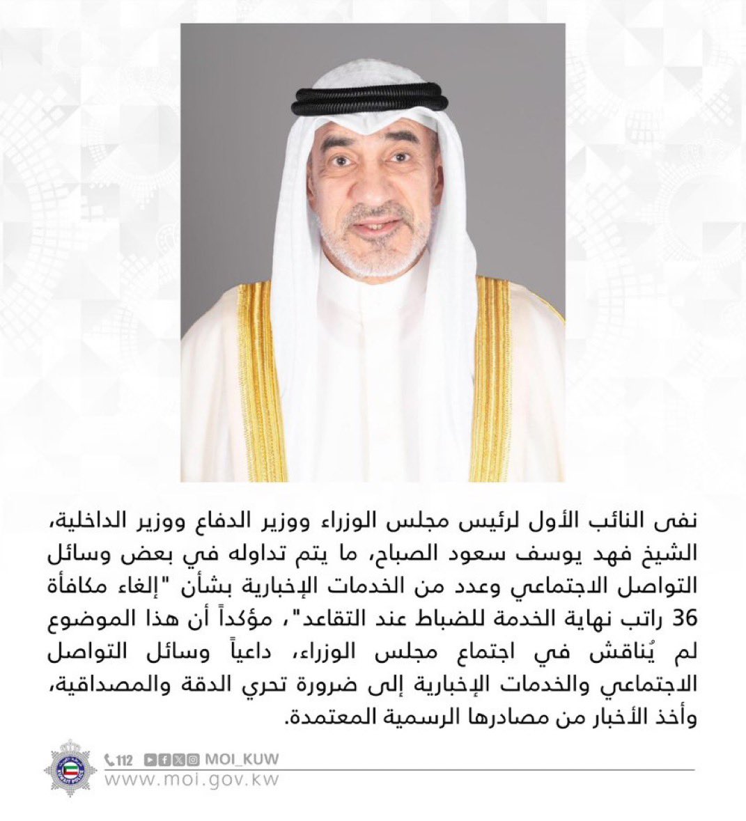#الكويت | النائب الأول لرئيس مجلس الوزراء ووزير الدفاع ووزير الداخلية الشيخ فهد يوسف سعود الصباح ينفي ما يتم تداوله في بعض وسائل التواصل الاجتماعي بشأن إلغاء مكافأة 36 راتب نهاية الخدمة للضباط عند التقاعد

•  الموضوع لم يناقش في اجتماع مجلس الوزراء 

 #شعيب_المويزري