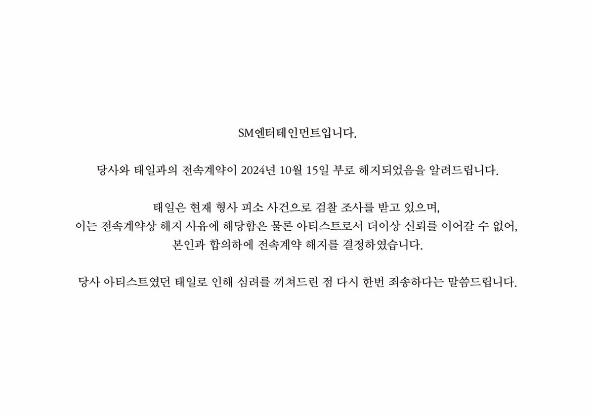 นี่คือ SM Entertainment ครับ 

ขอแจ้งให้ทราบว่าสัญญาของเรากับแทอิลสิ้นสุดลงแล้วตั้งแต่วันที่ 15 ตุลาคม 2024 ขณะนี้แทอิลอยู่ระหว่างการสอบสวนในคดีอาญา ซึ่งไม่เพียงแต่เป็นเหตุผลในการยกเลิกสัญญาเท่านั้น แต่ยังเป็นเพราะเราไม่สามารถไว้วางใจในฐานะศิลปินได้อีกต่อไป