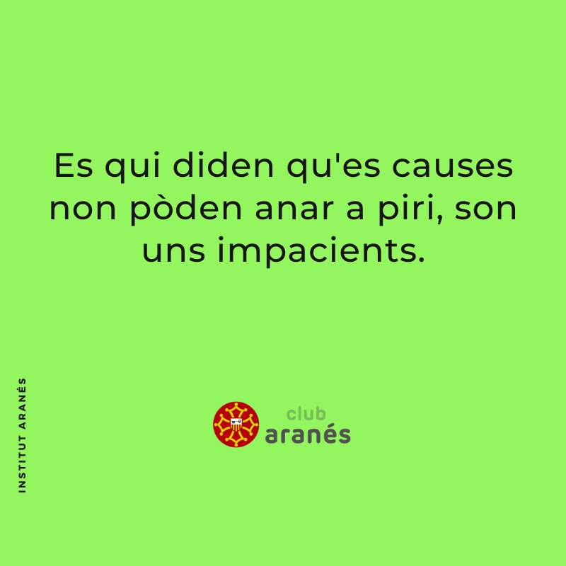 Es qui diden qu'es causes non pòden anar a piri, son uns impacients.
---
ca. Els qui diuen que les coses no poden empitjorar, són uns impacients.

#clubaranes #institutaranes #aranes