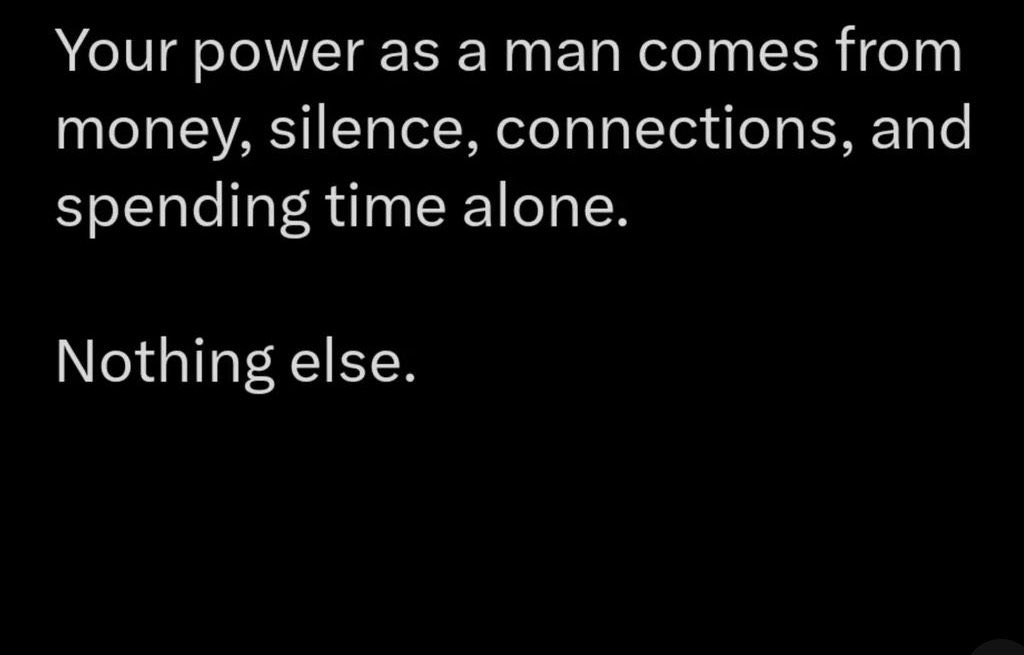 The four pillars of manhood: financial stability, strategic silence, quality connections, and the wisdom of solitude. 

Remember, a man who knows how to be alone is never truly lonely.