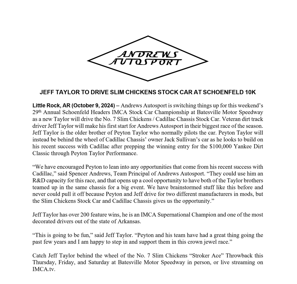 JEFF TAYLOR TO DRIVE SLIM CHICKENS STOCK CAR AT SCHOENFELD $10,000 RACE

Andrews Autosport is switching things up for this weekend’s 29th Annual Schoenfeld Headers IMCA Stock Car Championship at Batesville Motor Speedway as a new Taylor will drive the <a href="/slimchickens/">Slim Chickens</a>  Stock Car.