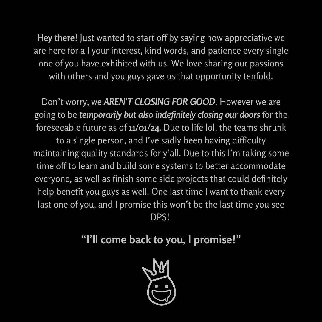 Hey y'all, bit of an important update here, love y'all so much but I gotta take a hot minute :p get those last few orders in tho and I promise you will see me again :)