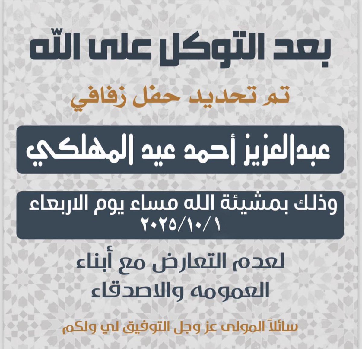 « بعد التوكل على الله »

تم بحمد الله تحديد حفل زفافي 

الموافق : ليوم الاربعاء 1 / 10 / 2025 م