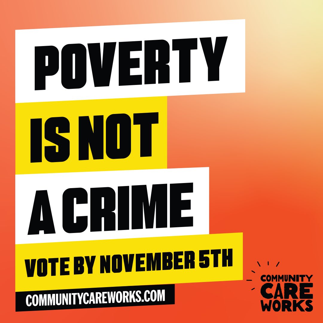 Our economy is a nightmare for most everyone except the very privileged. Everybody deserves adequate food, housing, and education.

When properly funded, our communities can provide this. Poverty is not a crime! Vote by Nov. 5th. Find out more at communitycareworks.com.