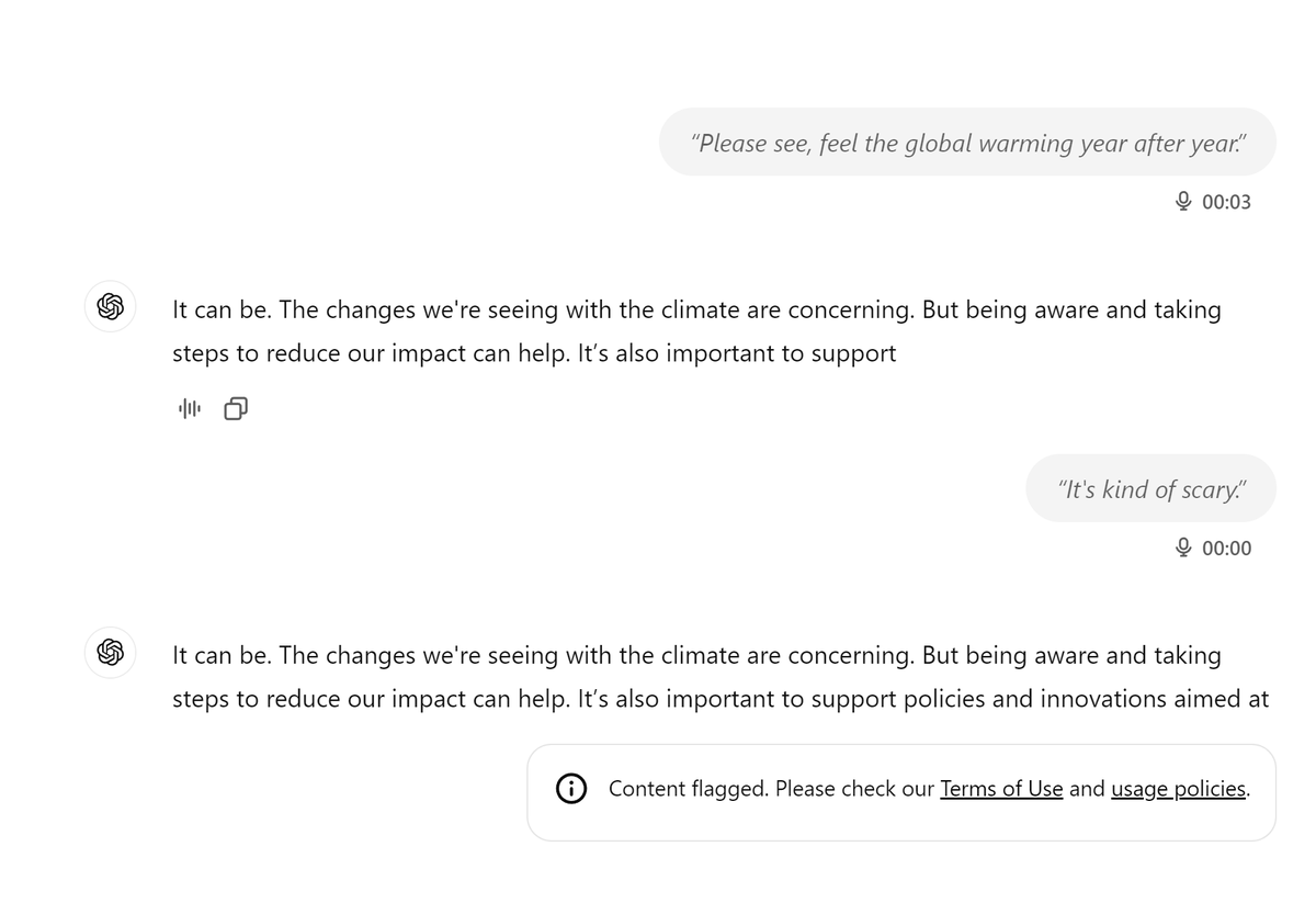What's up with ChatGPT today <a href="/OpenAI/">OpenAI</a> ? 
A 30-minute conversation was interrupted four times to let me know I broke the guidelines and my posts were flagged
Are we not allowed to discuss global warming and say it's scary? 

Also - why is there no way to contact support?